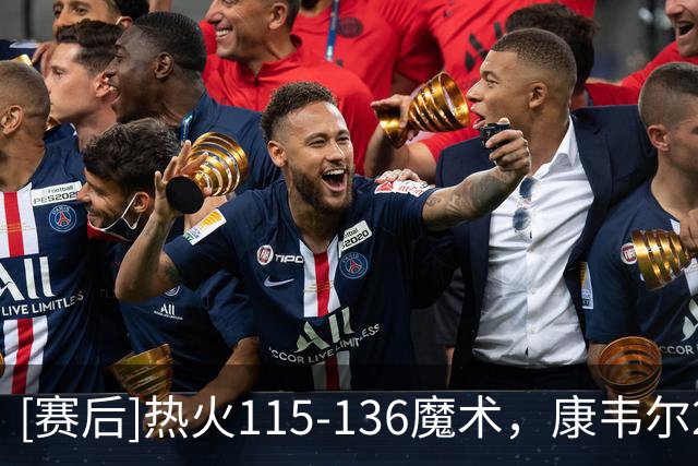 [赛后]热火115-136魔术，康韦尔21分7助1断，班凯罗24分7板4助